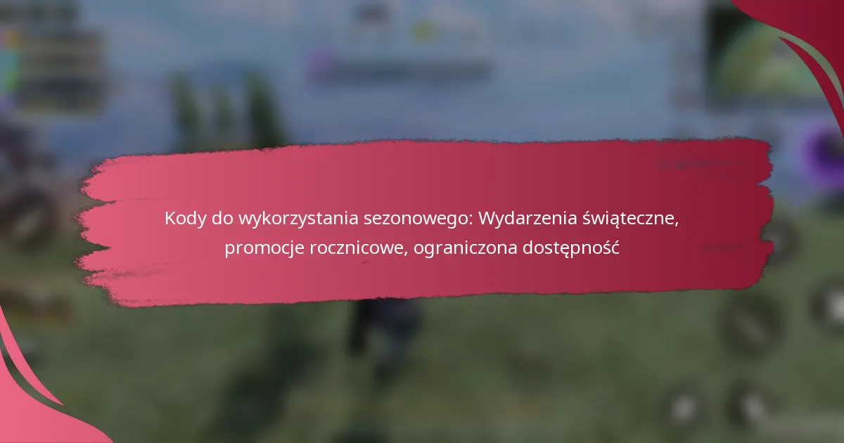 Kody do wykorzystania sezonowego: Wydarzenia świąteczne, promocje rocznicowe, ograniczona dostępność