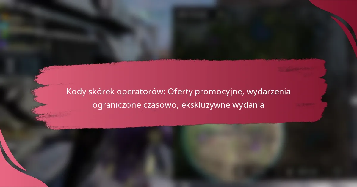 Kody skórek operatorów: Oferty promocyjne, wydarzenia ograniczone czasowo, ekskluzywne wydania