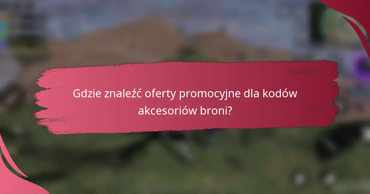 Gdzie znaleźć oferty promocyjne dla kodów akcesoriów broni?