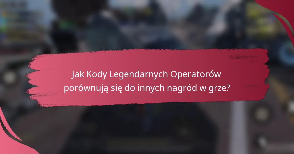 Jak Kody Legendarnych Operatorów porównują się do innych nagród w grze?