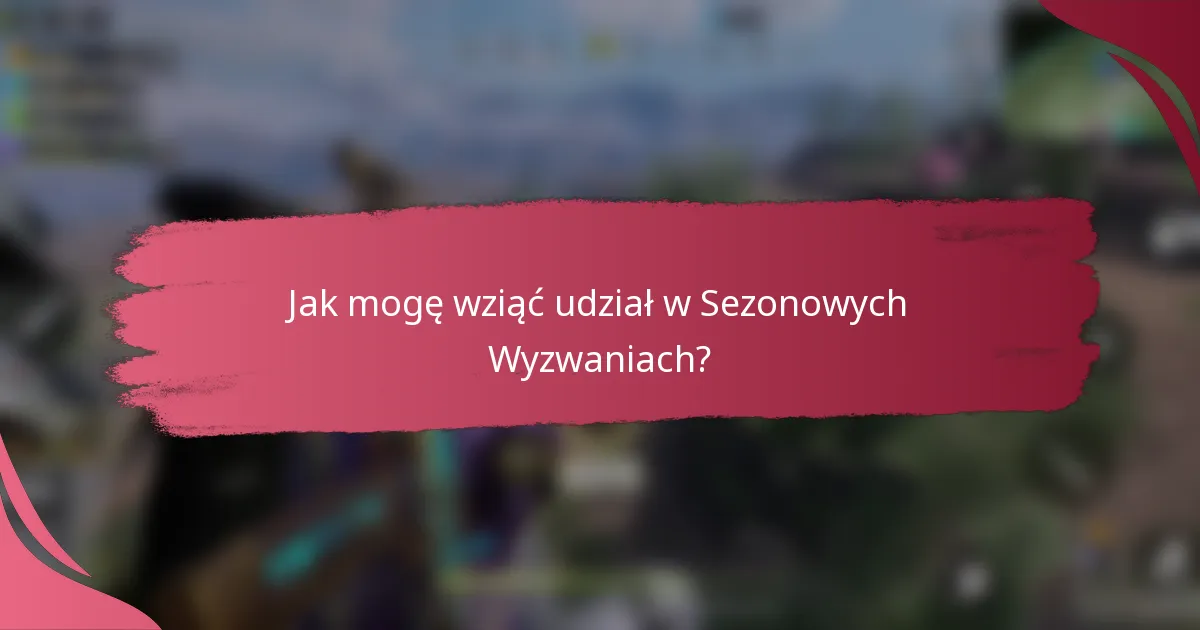 Jak mogę wziąć udział w Sezonowych Wyzwaniach?