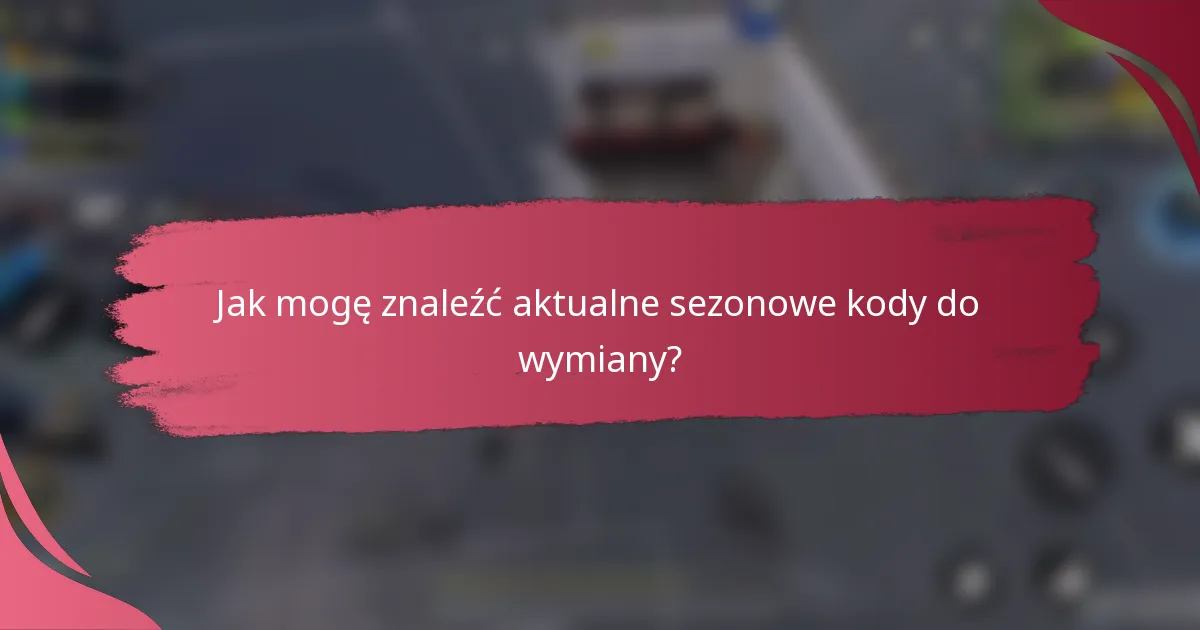 Jak mogę znaleźć aktualne sezonowe kody do wymiany?