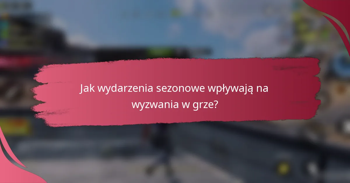 Jak wydarzenia sezonowe wpływają na wyzwania w grze?