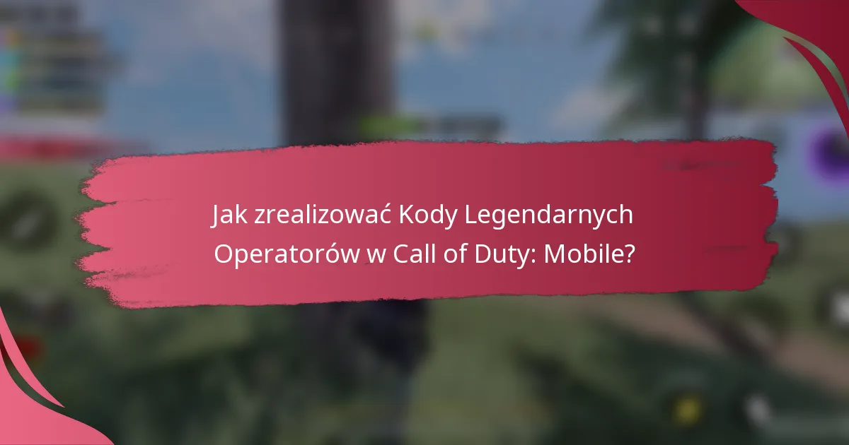 Jak zrealizować Kody Legendarnych Operatorów w Call of Duty: Mobile?