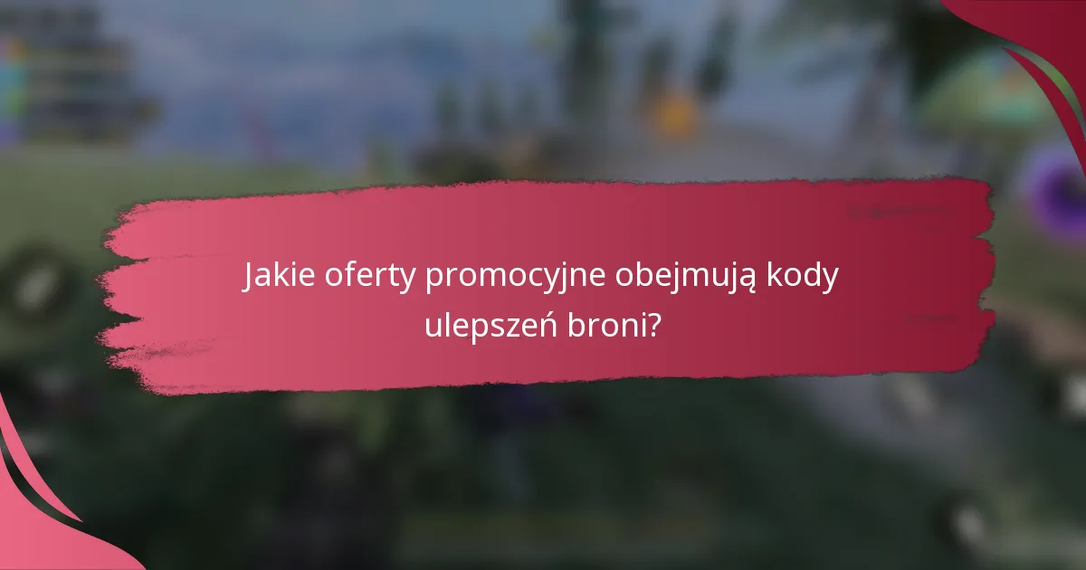 Jakie oferty promocyjne obejmują kody ulepszeń broni?