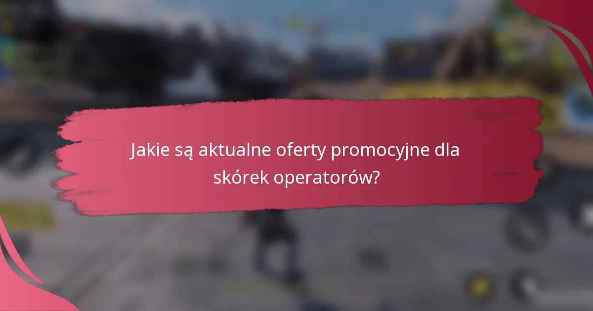 Jakie są aktualne oferty promocyjne dla skórek operatorów?