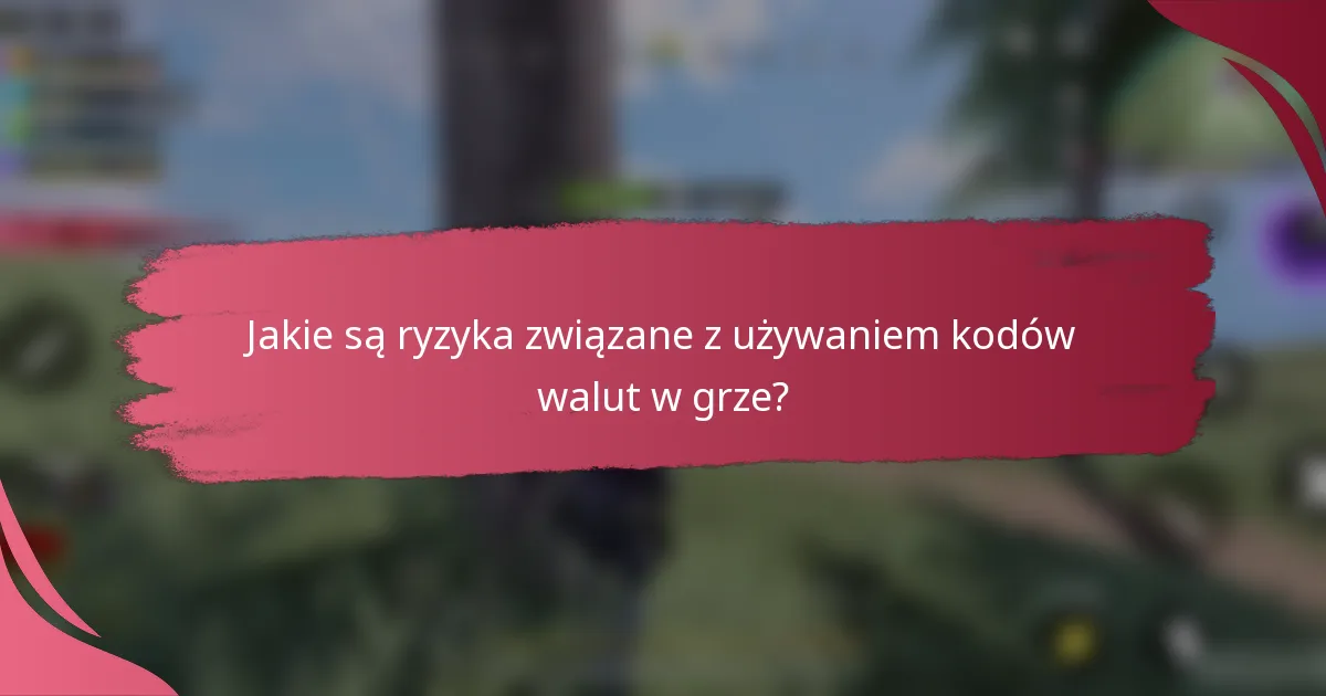 Jakie są ryzyka związane z używaniem kodów walut w grze?