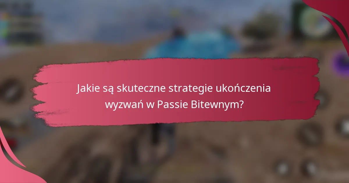 Jakie są skuteczne strategie ukończenia wyzwań w Passie Bitewnym?