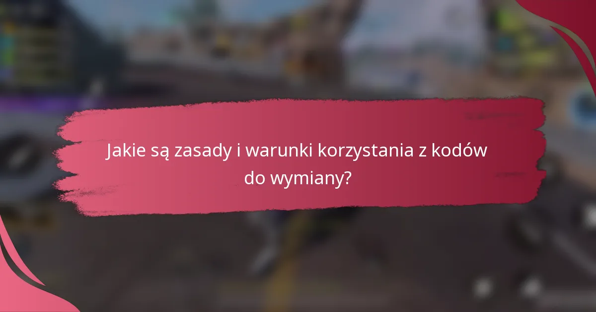 Jakie są zasady i warunki korzystania z kodów do wymiany?