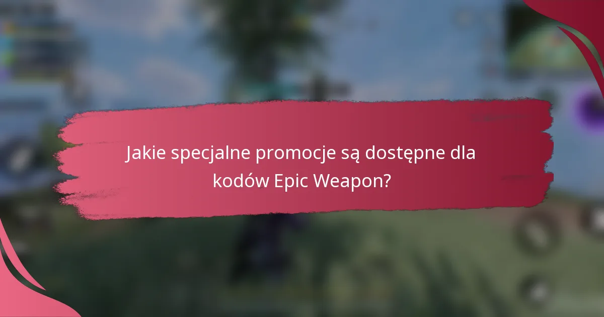 Jakie specjalne promocje są dostępne dla kodów Epic Weapon?