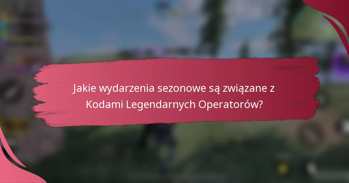 Jakie wydarzenia sezonowe są związane z Kodami Legendarnych Operatorów?