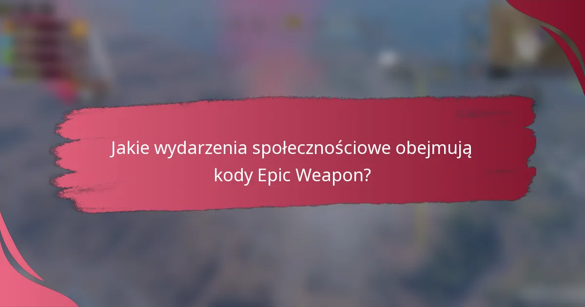 Jakie wydarzenia społecznościowe obejmują kody Epic Weapon?