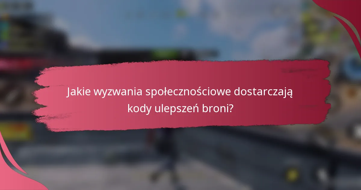 Jakie wyzwania społecznościowe dostarczają kody ulepszeń broni?