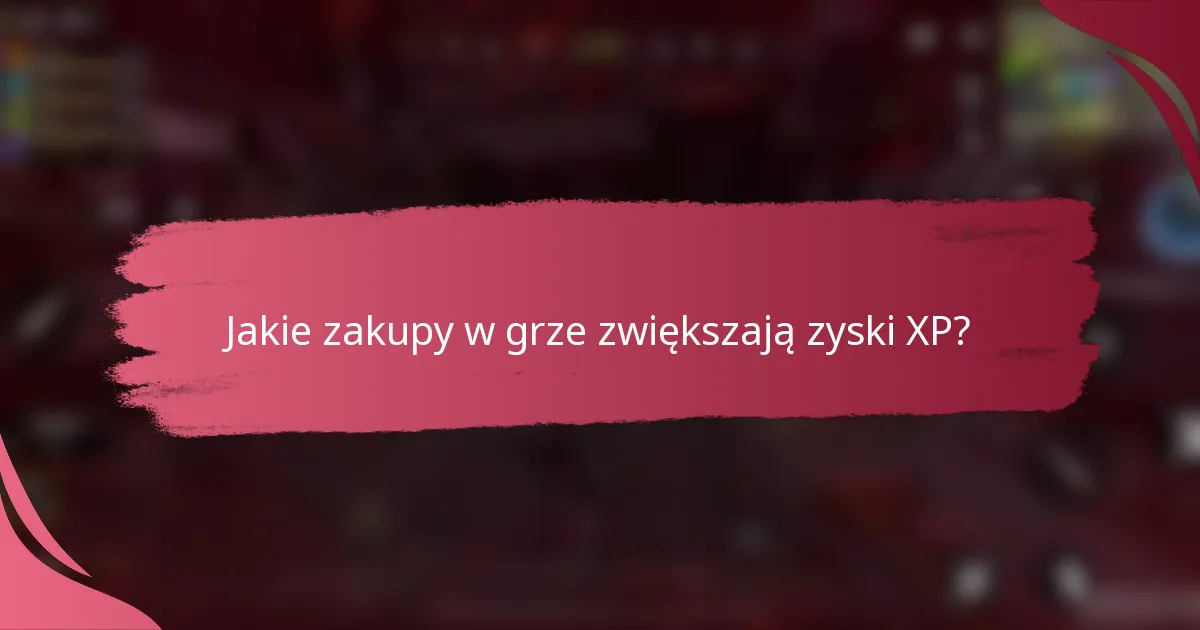 Jakie zakupy w grze zwiększają zyski XP?