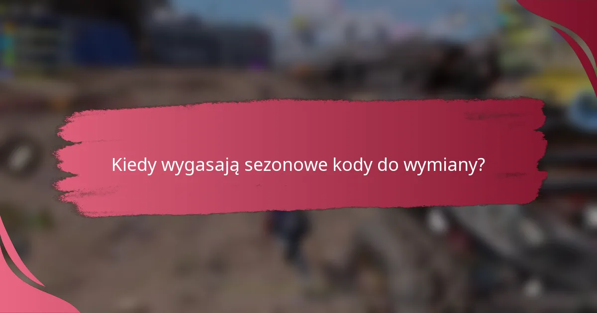 Kiedy wygasają sezonowe kody do wymiany?